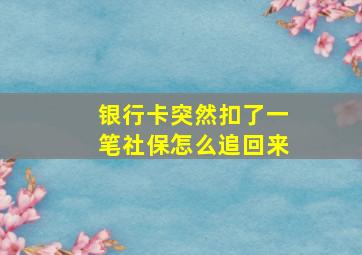 银行卡突然扣了一笔社保怎么追回来