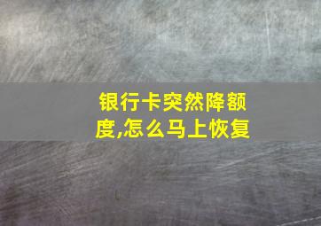 银行卡突然降额度,怎么马上恢复