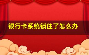 银行卡系统锁住了怎么办