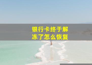 银行卡终于解冻了怎么恢复