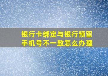 银行卡绑定与银行预留手机号不一致怎么办理