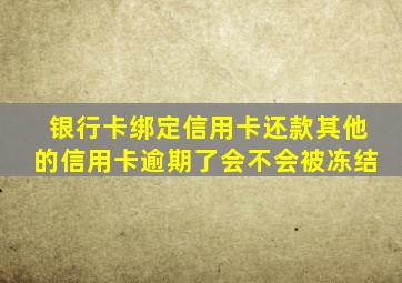 银行卡绑定信用卡还款其他的信用卡逾期了会不会被冻结