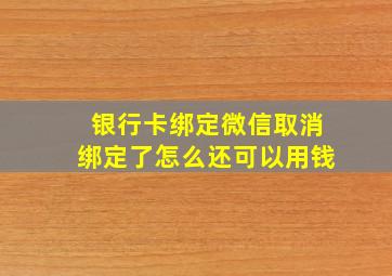 银行卡绑定微信取消绑定了怎么还可以用钱