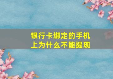 银行卡绑定的手机上为什么不能提现