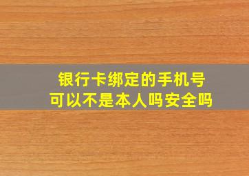 银行卡绑定的手机号可以不是本人吗安全吗