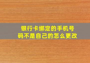 银行卡绑定的手机号码不是自己的怎么更改