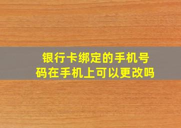 银行卡绑定的手机号码在手机上可以更改吗