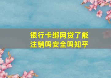 银行卡绑网贷了能注销吗安全吗知乎