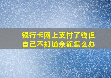 银行卡网上支付了钱但自己不知道余额怎么办