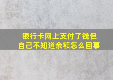 银行卡网上支付了钱但自己不知道余额怎么回事