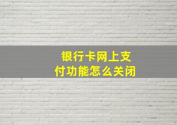 银行卡网上支付功能怎么关闭