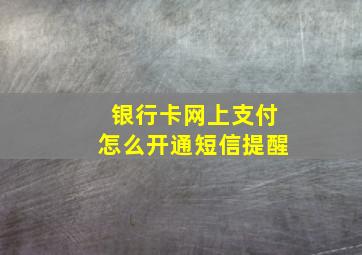 银行卡网上支付怎么开通短信提醒