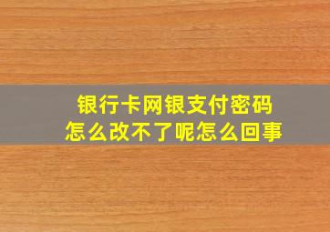 银行卡网银支付密码怎么改不了呢怎么回事