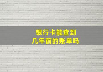 银行卡能查到几年前的账单吗