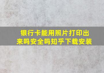 银行卡能用照片打印出来吗安全吗知乎下载安装