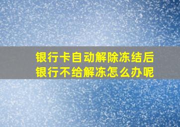 银行卡自动解除冻结后银行不给解冻怎么办呢