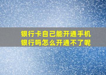 银行卡自己能开通手机银行吗怎么开通不了呢