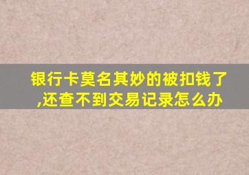 银行卡莫名其妙的被扣钱了,还查不到交易记录怎么办