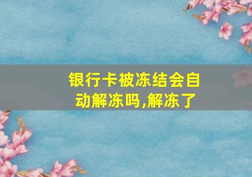 银行卡被冻结会自动解冻吗,解冻了