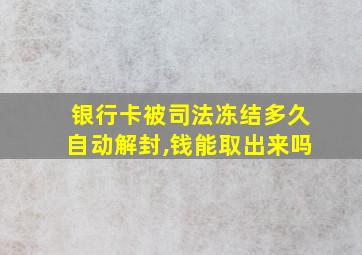 银行卡被司法冻结多久自动解封,钱能取出来吗