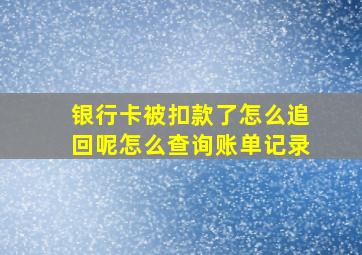 银行卡被扣款了怎么追回呢怎么查询账单记录