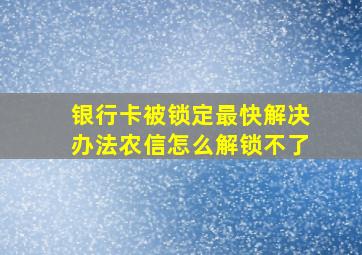 银行卡被锁定最快解决办法农信怎么解锁不了