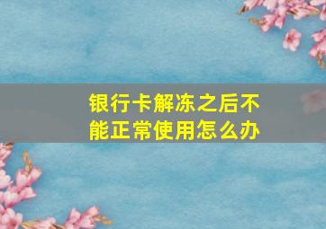 银行卡解冻之后不能正常使用怎么办