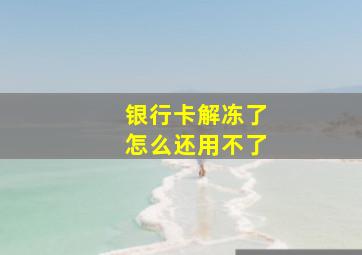 银行卡解冻了怎么还用不了