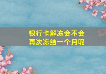 银行卡解冻会不会再次冻结一个月呢