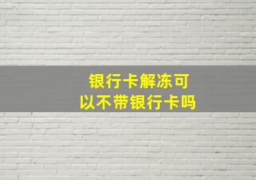 银行卡解冻可以不带银行卡吗