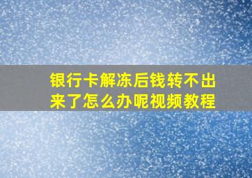 银行卡解冻后钱转不出来了怎么办呢视频教程