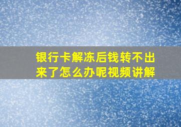 银行卡解冻后钱转不出来了怎么办呢视频讲解