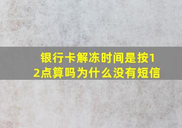 银行卡解冻时间是按12点算吗为什么没有短信