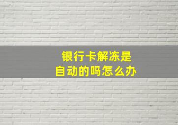 银行卡解冻是自动的吗怎么办