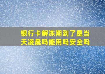 银行卡解冻期到了是当天凌晨吗能用吗安全吗