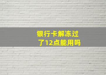 银行卡解冻过了12点能用吗