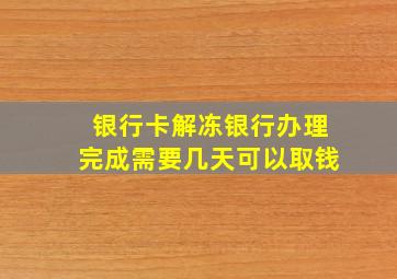 银行卡解冻银行办理完成需要几天可以取钱