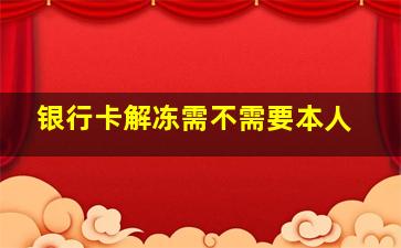 银行卡解冻需不需要本人