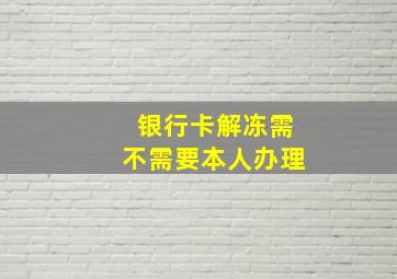 银行卡解冻需不需要本人办理