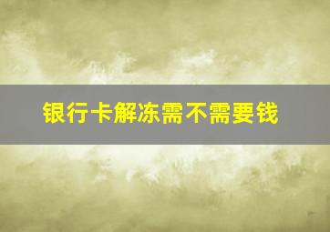 银行卡解冻需不需要钱