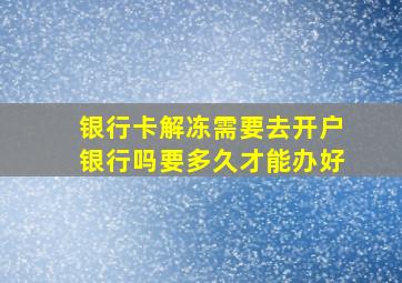 银行卡解冻需要去开户银行吗要多久才能办好