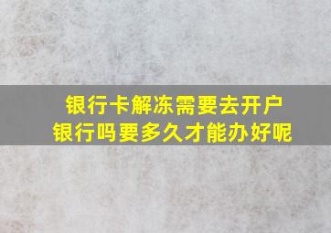 银行卡解冻需要去开户银行吗要多久才能办好呢