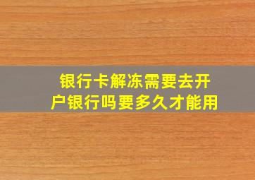 银行卡解冻需要去开户银行吗要多久才能用