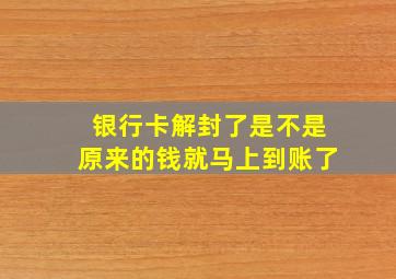 银行卡解封了是不是原来的钱就马上到账了