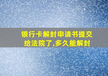 银行卡解封申请书提交给法院了,多久能解封