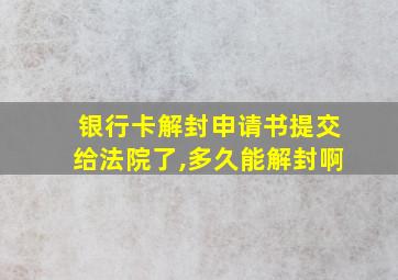 银行卡解封申请书提交给法院了,多久能解封啊