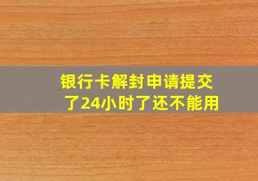 银行卡解封申请提交了24小时了还不能用