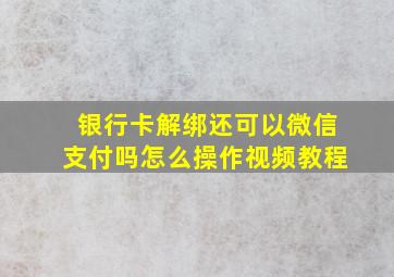 银行卡解绑还可以微信支付吗怎么操作视频教程