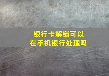 银行卡解锁可以在手机银行处理吗