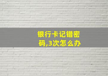 银行卡记错密码,3次怎么办